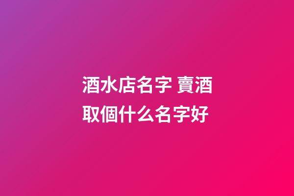 酒水店名字 賣酒取個什么名字好-第1張-店鋪起名-玄機派